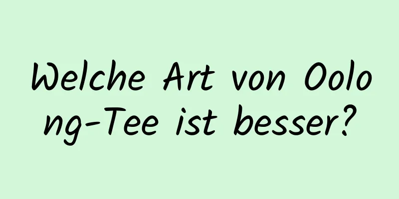 Welche Art von Oolong-Tee ist besser?