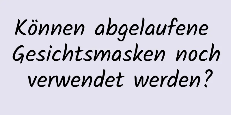 Können abgelaufene Gesichtsmasken noch verwendet werden?