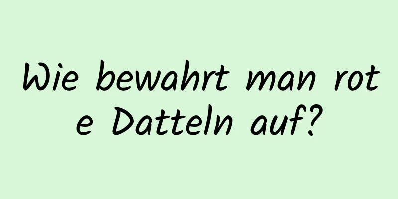 Wie bewahrt man rote Datteln auf?