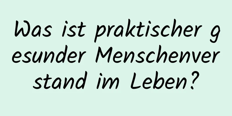 Was ist praktischer gesunder Menschenverstand im Leben?
