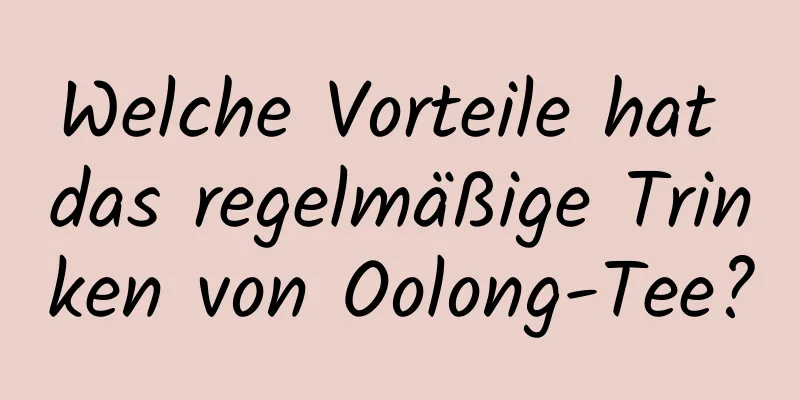 Welche Vorteile hat das regelmäßige Trinken von Oolong-Tee?