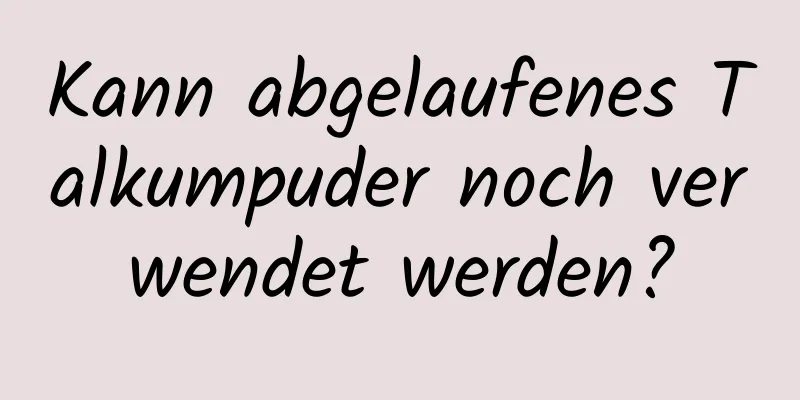 Kann abgelaufenes Talkumpuder noch verwendet werden?