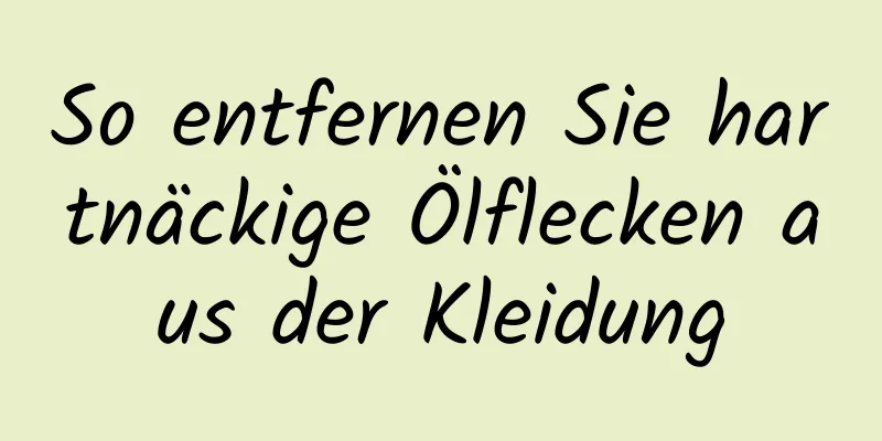 So entfernen Sie hartnäckige Ölflecken aus der Kleidung