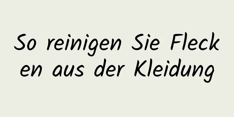 So reinigen Sie Flecken aus der Kleidung