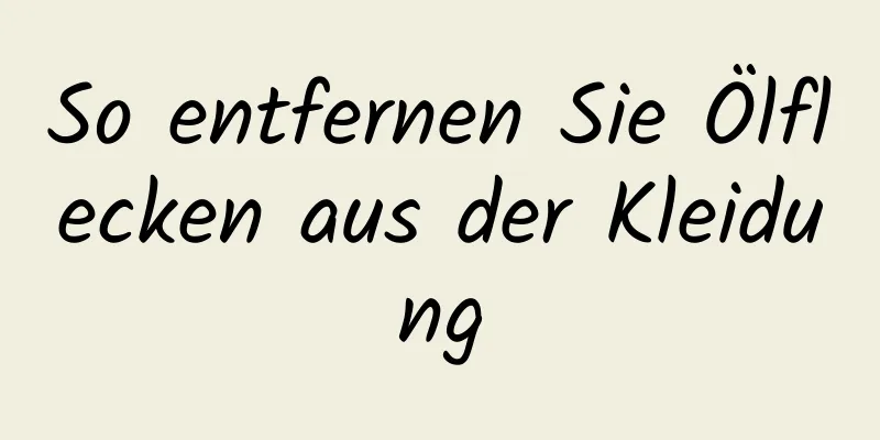 So entfernen Sie Ölflecken aus der Kleidung