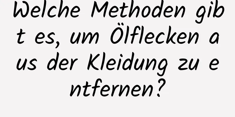 Welche Methoden gibt es, um Ölflecken aus der Kleidung zu entfernen?