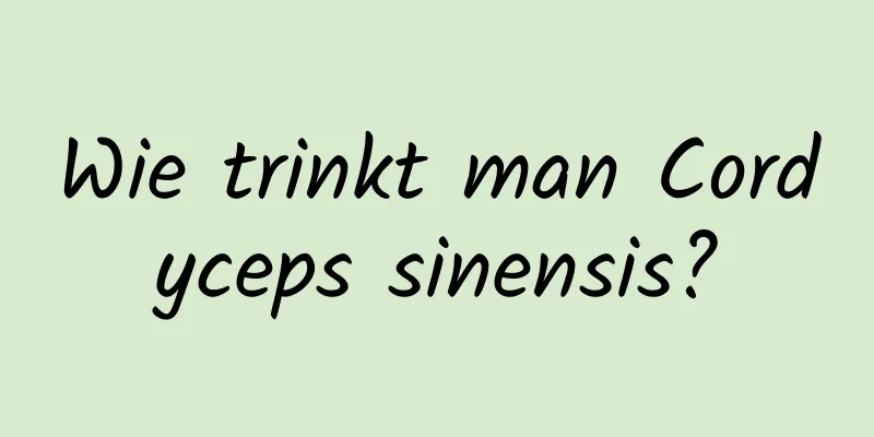 Wie trinkt man Cordyceps sinensis?