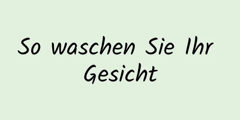 So waschen Sie Ihr Gesicht