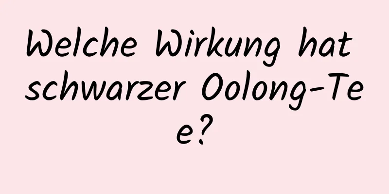Welche Wirkung hat schwarzer Oolong-Tee?