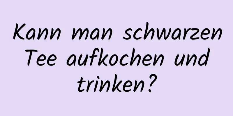 Kann man schwarzen Tee aufkochen und trinken?