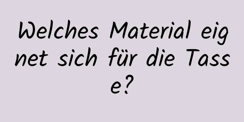 Welches Material eignet sich für die Tasse?