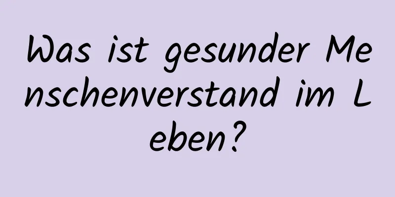 Was ist gesunder Menschenverstand im Leben?