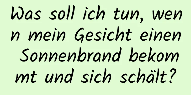 Was soll ich tun, wenn mein Gesicht einen Sonnenbrand bekommt und sich schält?