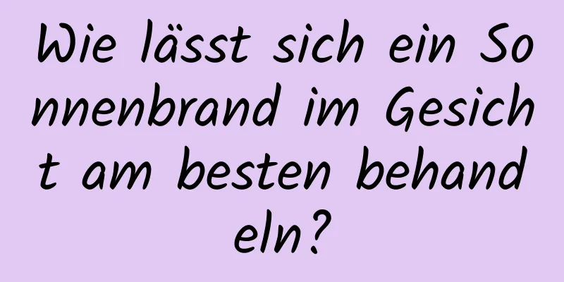 Wie lässt sich ein Sonnenbrand im Gesicht am besten behandeln?