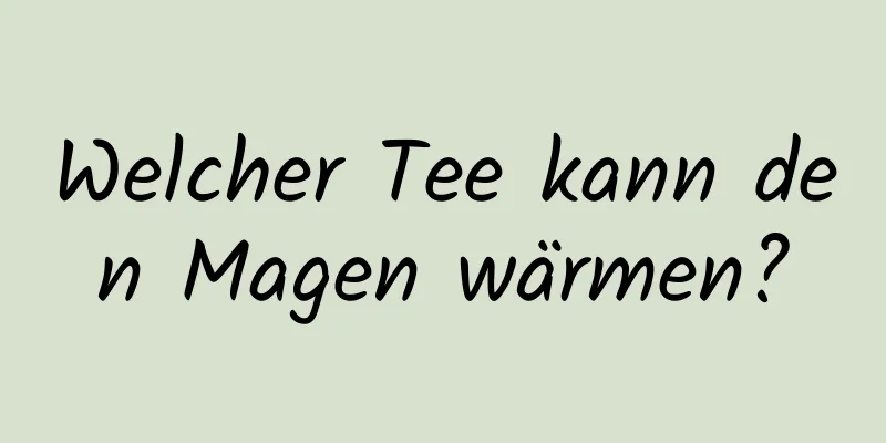 Welcher Tee kann den Magen wärmen?