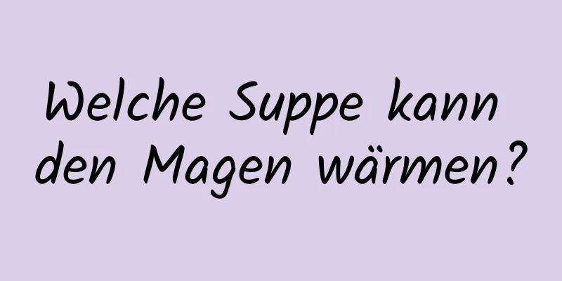 Welche Suppe kann den Magen wärmen?