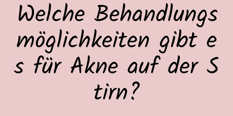 Welche Behandlungsmöglichkeiten gibt es für Akne auf der Stirn?