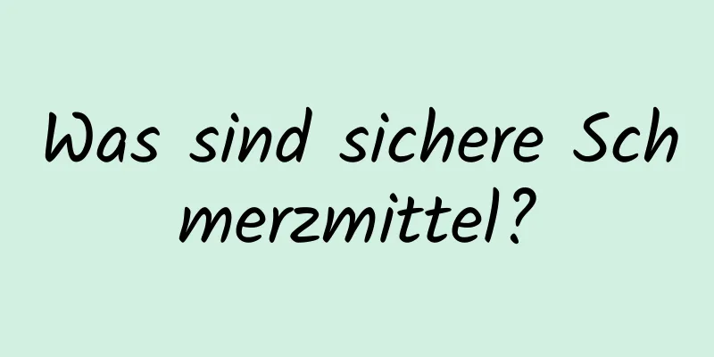 Was sind sichere Schmerzmittel?