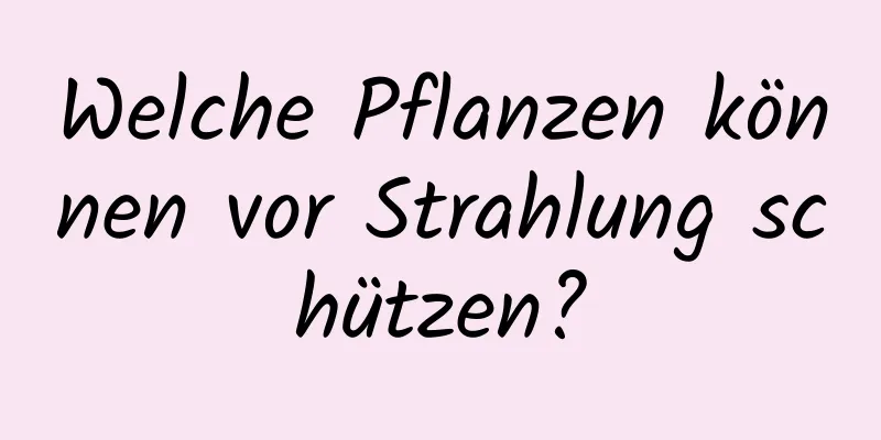 Welche Pflanzen können vor Strahlung schützen?