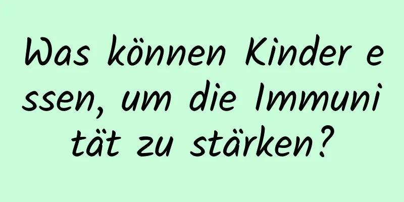 Was können Kinder essen, um die Immunität zu stärken?