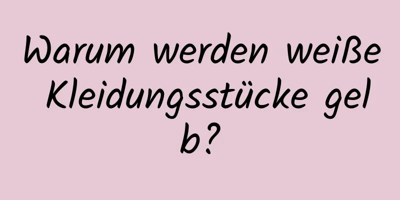 Warum werden weiße Kleidungsstücke gelb?