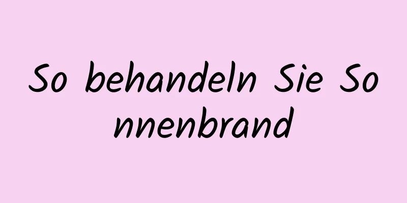 So behandeln Sie Sonnenbrand