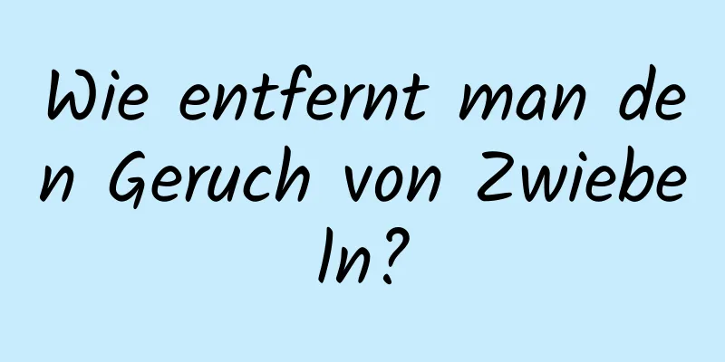 Wie entfernt man den Geruch von Zwiebeln?
