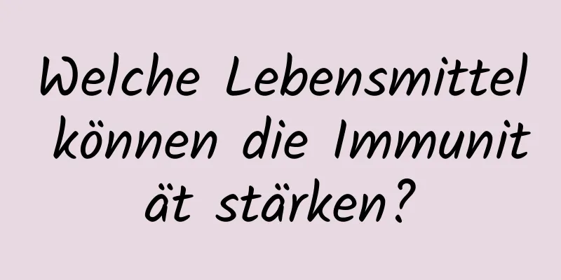 Welche Lebensmittel können die Immunität stärken?