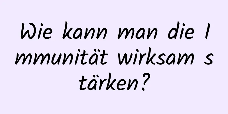 Wie kann man die Immunität wirksam stärken?