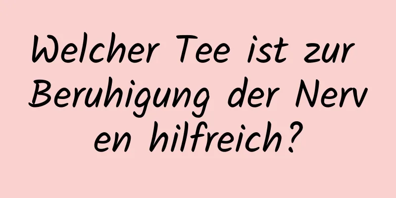 Welcher Tee ist zur Beruhigung der Nerven hilfreich?