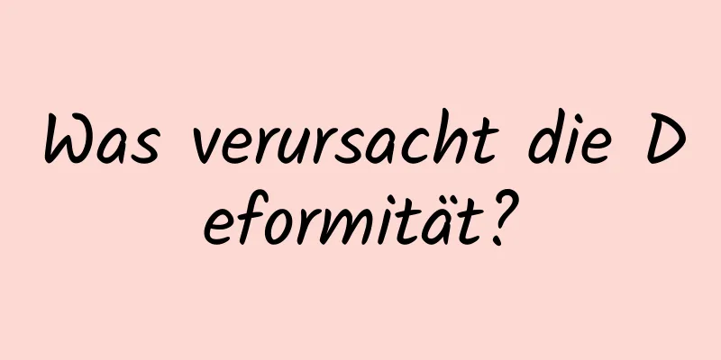 Was verursacht die Deformität?
