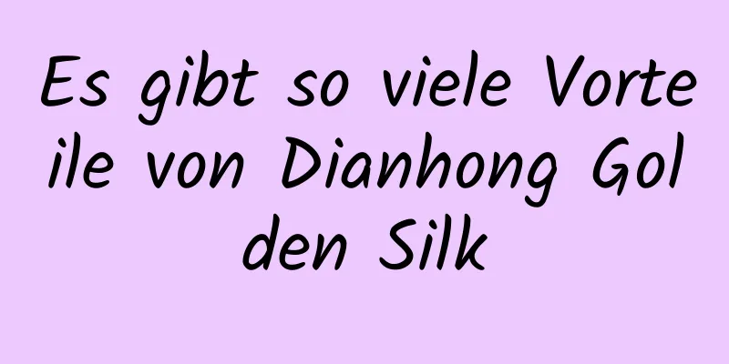 Es gibt so viele Vorteile von Dianhong Golden Silk