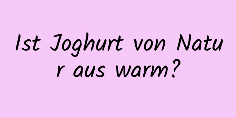 Ist Joghurt von Natur aus warm?