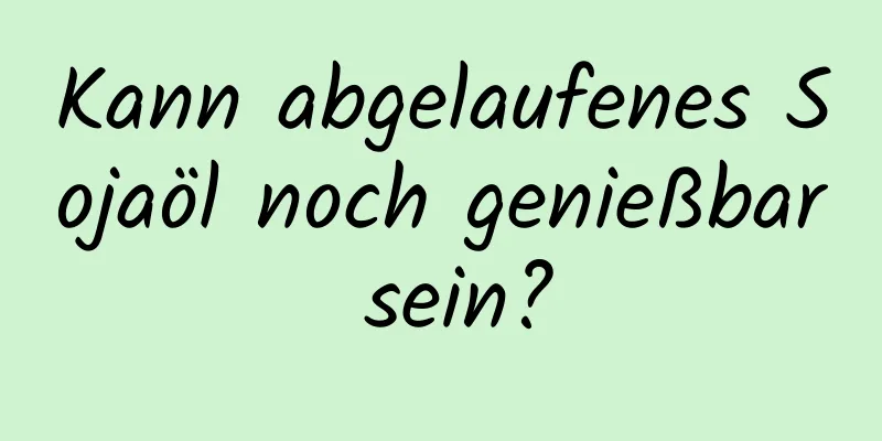 Kann abgelaufenes Sojaöl noch genießbar sein?