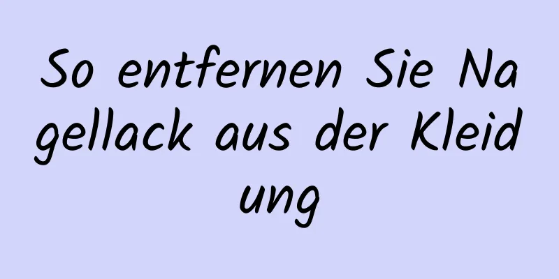 So entfernen Sie Nagellack aus der Kleidung