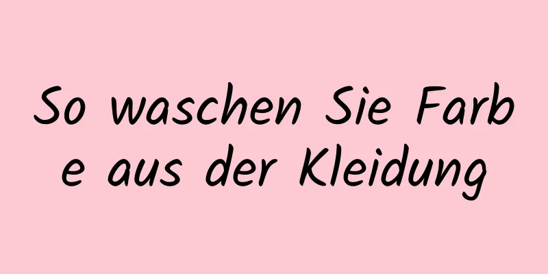 So waschen Sie Farbe aus der Kleidung