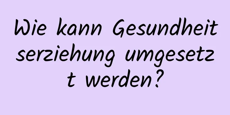 Wie kann Gesundheitserziehung umgesetzt werden?