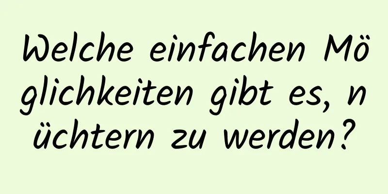 Welche einfachen Möglichkeiten gibt es, nüchtern zu werden?