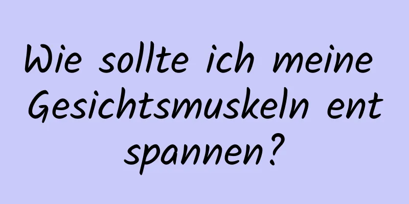 Wie sollte ich meine Gesichtsmuskeln entspannen?
