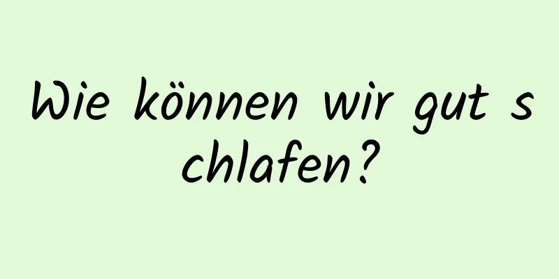 Wie können wir gut schlafen?
