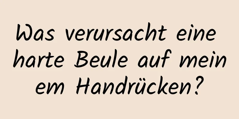 Was verursacht eine harte Beule auf meinem Handrücken?