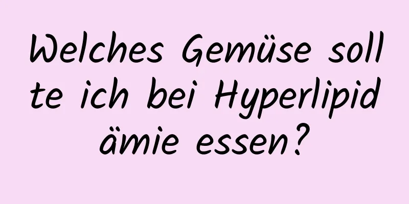 Welches Gemüse sollte ich bei Hyperlipidämie essen?