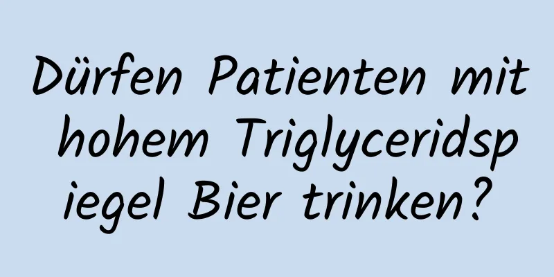 Dürfen Patienten mit hohem Triglyceridspiegel Bier trinken?