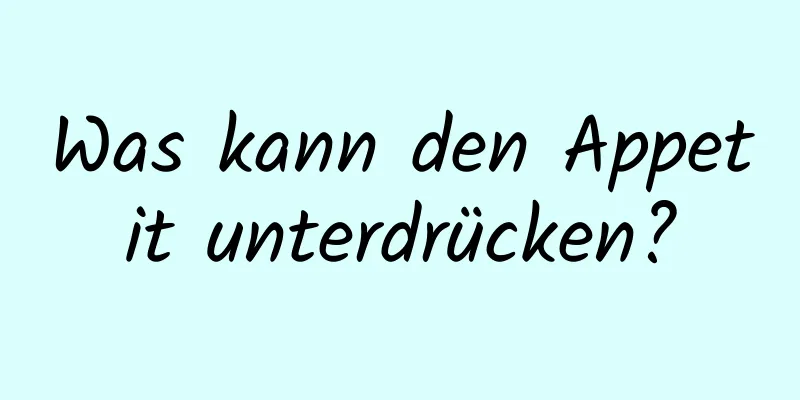 Was kann den Appetit unterdrücken?