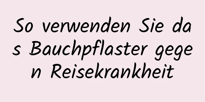 So verwenden Sie das Bauchpflaster gegen Reisekrankheit