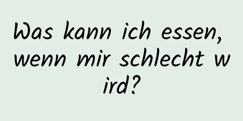Was kann ich essen, wenn mir schlecht wird?