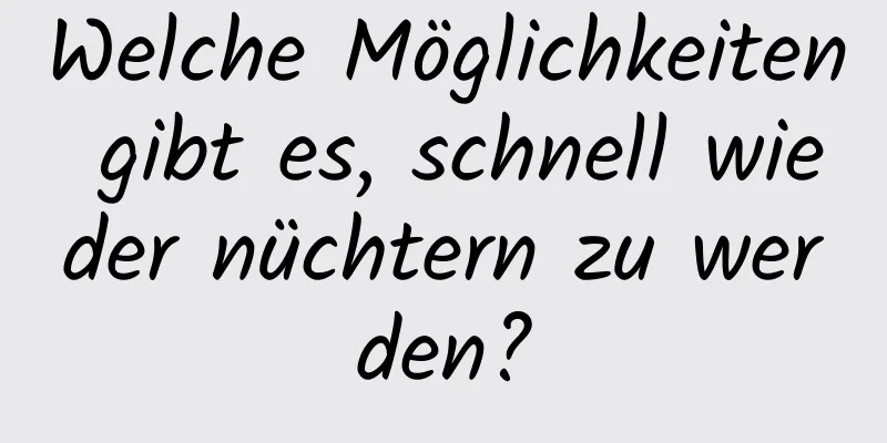 Welche Möglichkeiten gibt es, schnell wieder nüchtern zu werden?