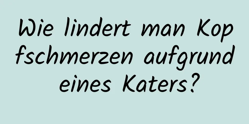 Wie lindert man Kopfschmerzen aufgrund eines Katers?