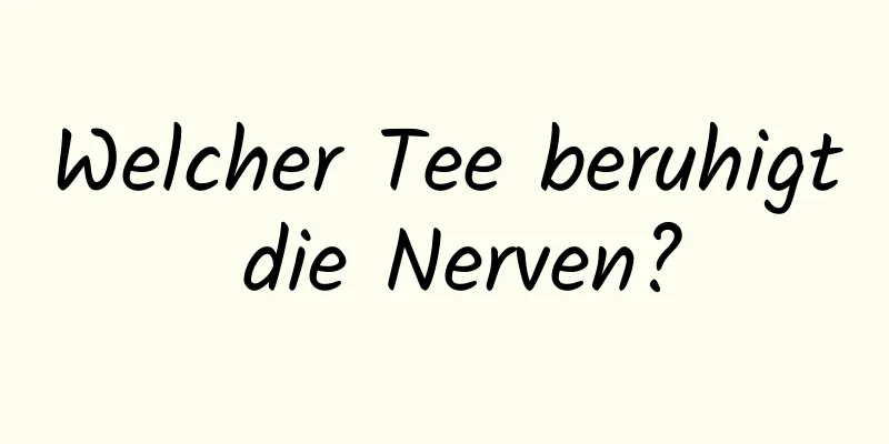 Welcher Tee beruhigt die Nerven?