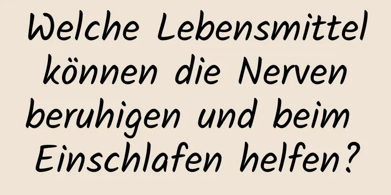 Welche Lebensmittel können die Nerven beruhigen und beim Einschlafen helfen?